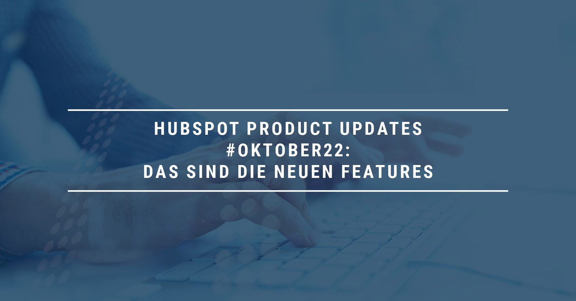 HubSpot Product Updates #Oktober22: Das Sind Die Neuen Features