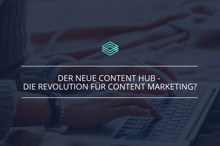 Der neue Content Hub - Die Revolution für Content Marketing?